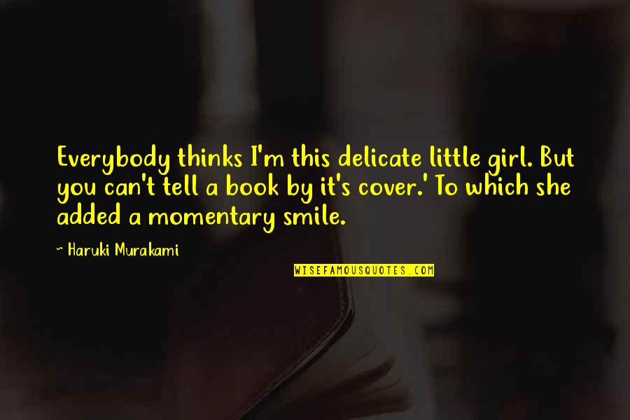 Smile A Little More Quotes By Haruki Murakami: Everybody thinks I'm this delicate little girl. But Smile A Little More Quotes By Haruki Murakami: Everybody thinks I'm this delicate little girl. But
