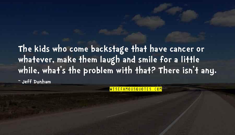 Smile A Little More Quotes By Jeff Dunham: The kids who come backstage that have cancer Smile A Little More Quotes By Jeff Dunham: The kids who come backstage that have cancer