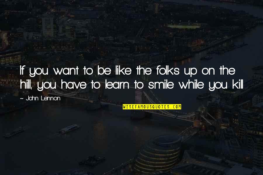 Smile A While And While You Smile Quotes By John Lennon: If you want to be like the folks Smile A While And While You Smile Quotes By John Lennon: If you want to be like the folks