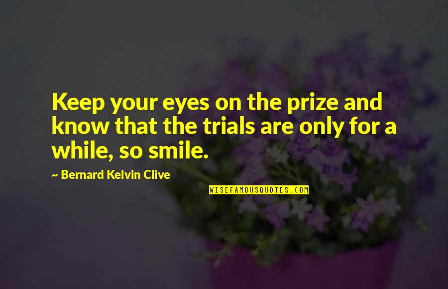 Smile A While Quotes By Bernard Kelvin Clive: Keep your eyes on the prize and know