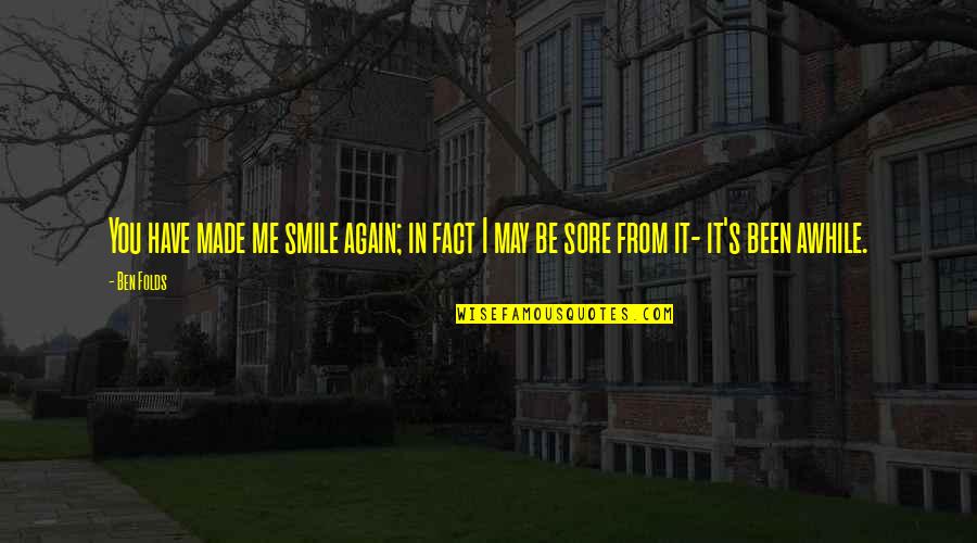 Smile Again Soon Quotes By Ben Folds: You have made me smile again; in fact