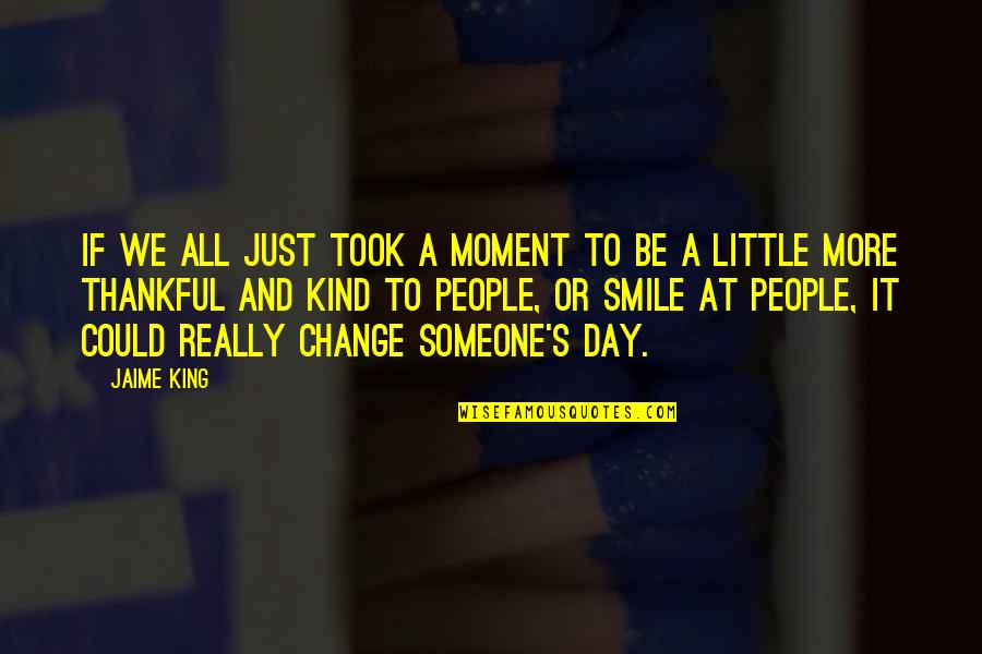 Smile All Day Quotes By Jaime King: If we all just took a moment to Smile All Day Quotes By Jaime King: If we all just took a moment to