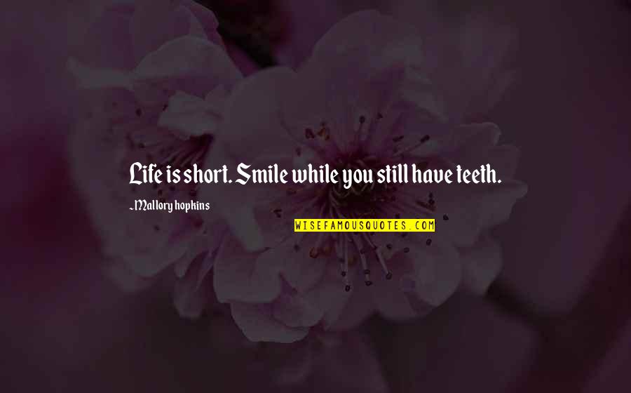 Smile All Teeth Quotes By Mallory Hopkins: Life is short. Smile while you still have Smile All Teeth Quotes By Mallory Hopkins: Life is short. Smile while you still have