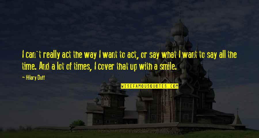 Smile All The Time Quotes By Hilary Duff: I can't really act the way I want