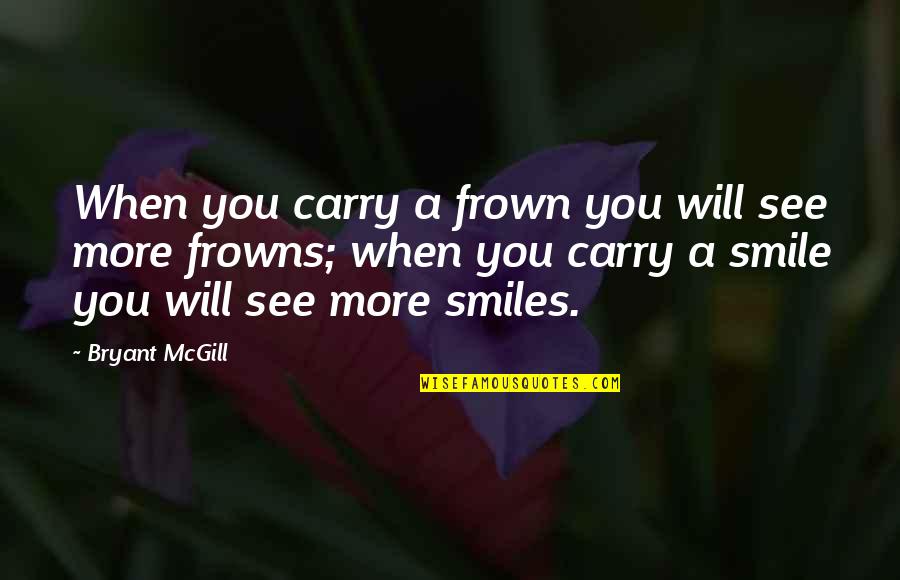Smile And Carry On Quotes By Bryant McGill: When you carry a frown you will see