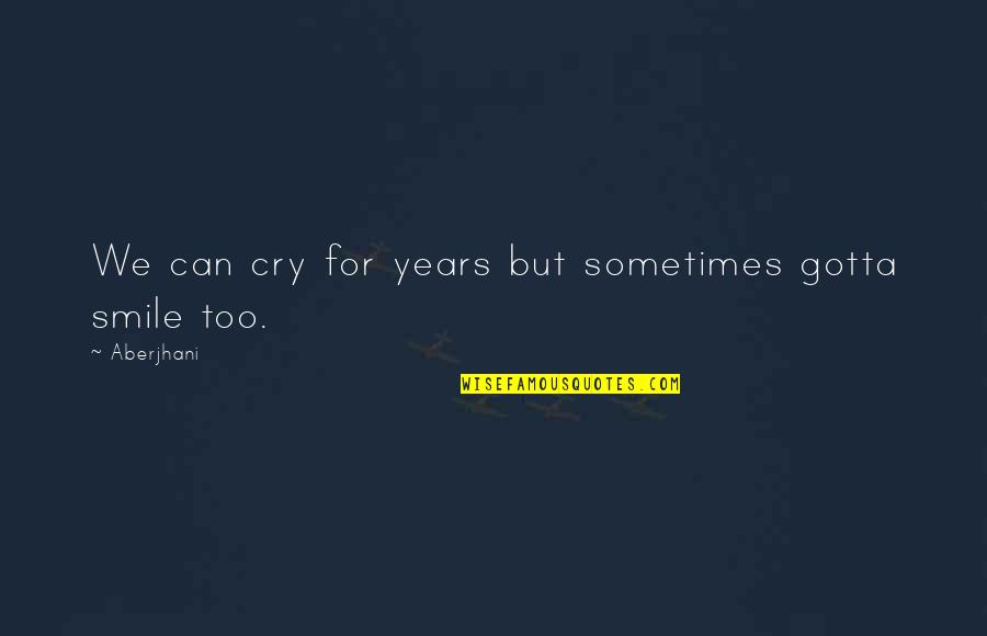 Smile And Cry Quotes By Aberjhani: We can cry for years but sometimes gotta