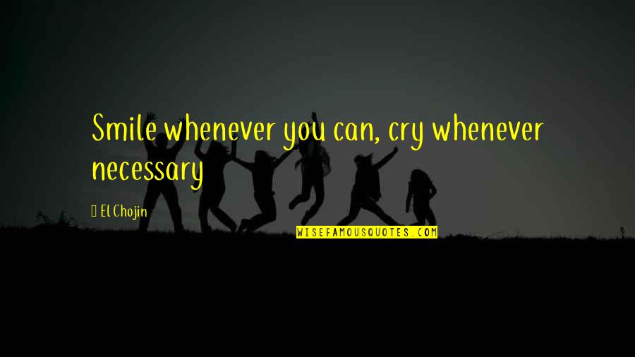 Smile And Cry Quotes By El Chojin: Smile whenever you can, cry whenever necessary