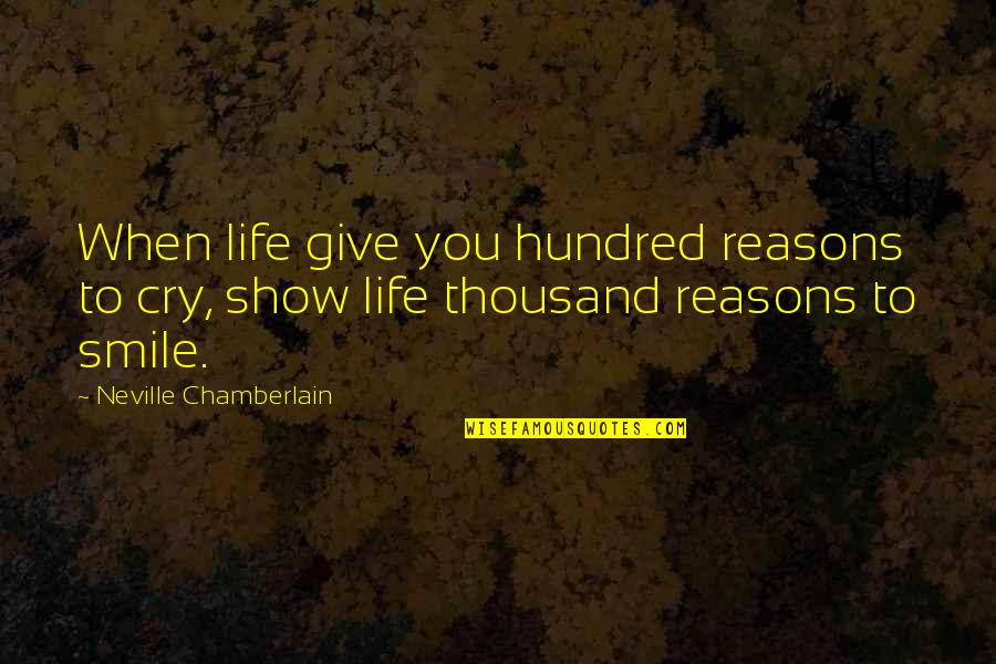 Smile And Cry Quotes By Neville Chamberlain: When life give you hundred reasons to cry,