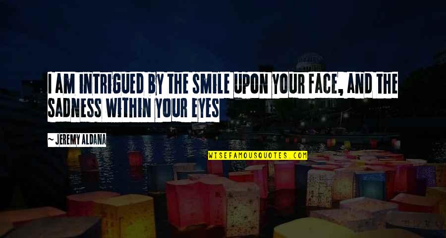 Smile And Eyes Quotes By Jeremy Aldana: I am intrigued by the smile upon your