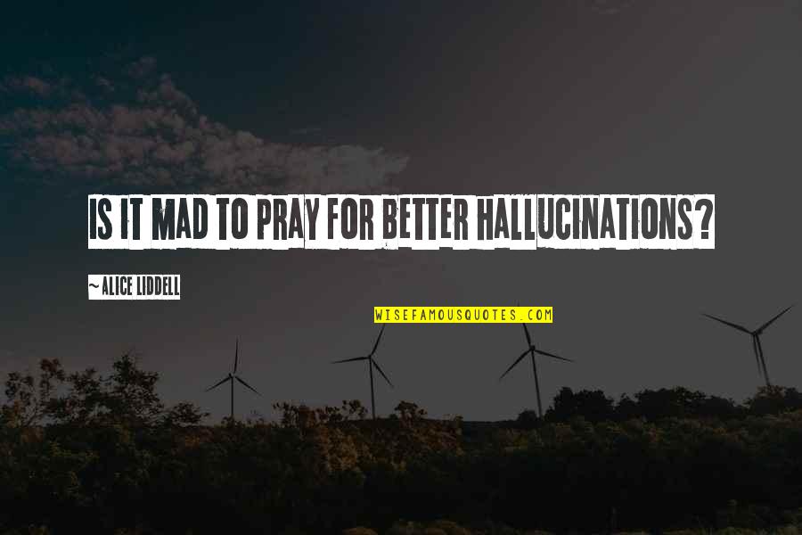 Smile And Flowers Quotes By Alice Liddell: Is it mad to pray for better hallucinations? Smile And Flowers Quotes By Alice Liddell: Is it mad to pray for better hallucinations?