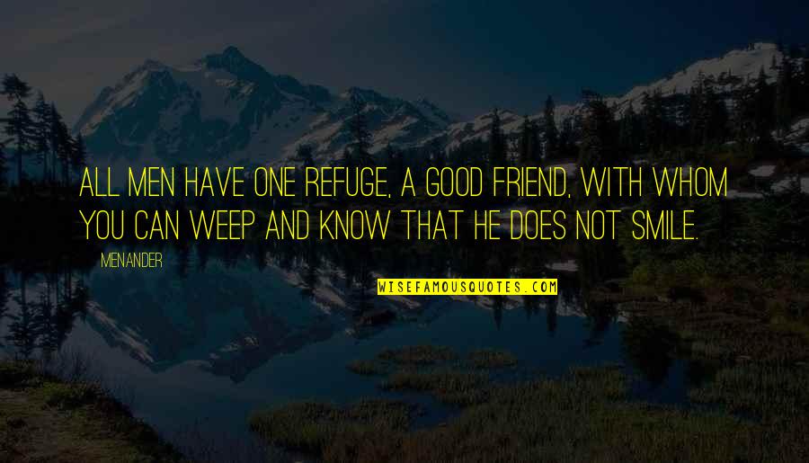 Smile And Friend Quotes By Menander: All men have one refuge, a good friend, Smile And Friend Quotes By Menander: All men have one refuge, a good friend,
