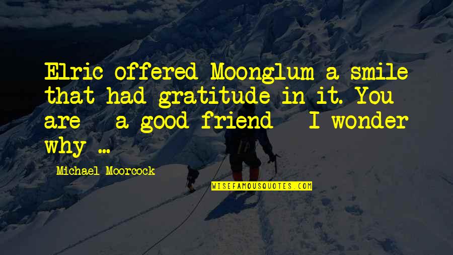 Smile And Friend Quotes By Michael Moorcock: Elric offered Moonglum a smile that had gratitude Smile And Friend Quotes By Michael Moorcock: Elric offered Moonglum a smile that had gratitude