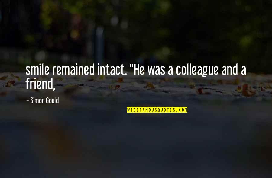 Smile And Friend Quotes By Simon Gould: smile remained intact. "He was a colleague and Smile And Friend Quotes By Simon Gould: smile remained intact. "He was a colleague and