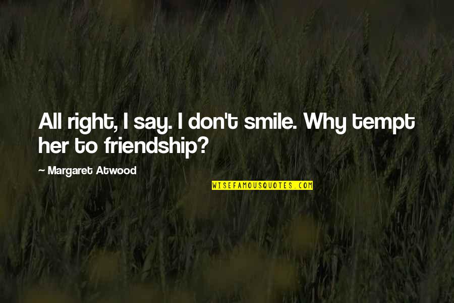 Smile And Friendship Quotes By Margaret Atwood: All right, I say. I don't smile. Why