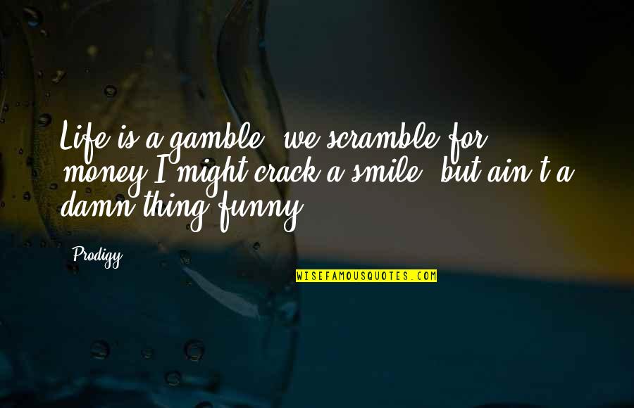 Smile And Funny Quotes By Prodigy: Life is a gamble, we scramble for money,I
