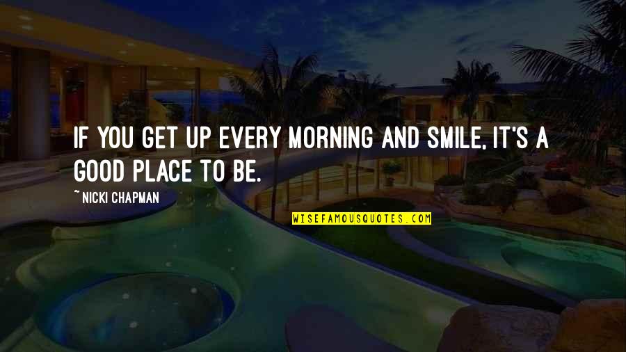 Smile And Good Morning Quotes By Nicki Chapman: If you get up every morning and smile, Smile And Good Morning Quotes By Nicki Chapman: If you get up every morning and smile,