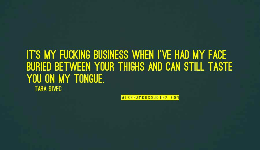 Smile And Greet Quotes By Tara Sivec: It's my fucking business when I've had my