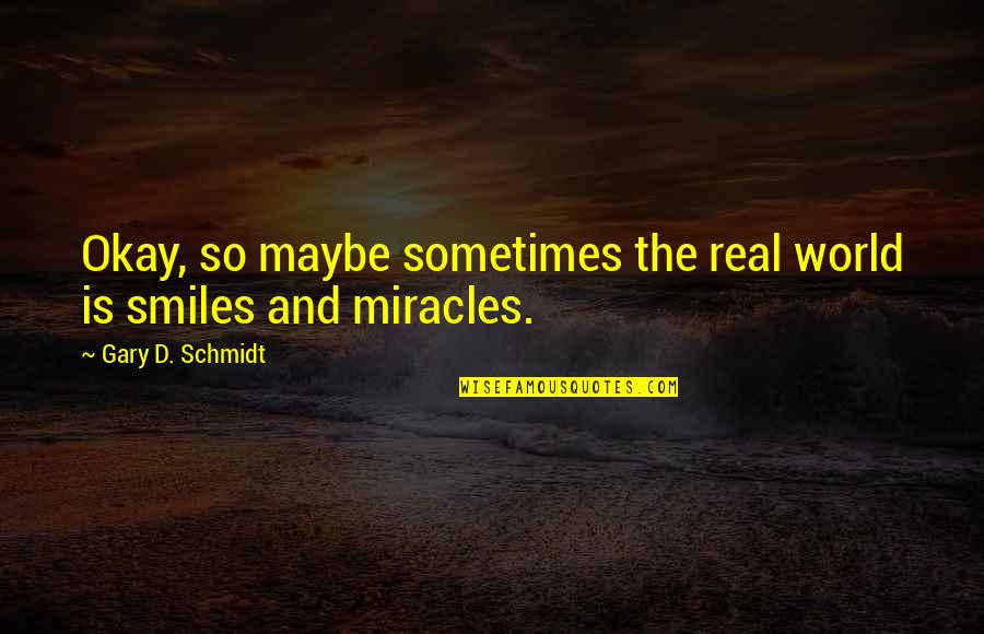 Smile And Happiness Quotes By Gary D. Schmidt: Okay, so maybe sometimes the real world is