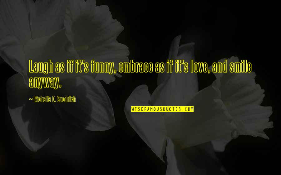 Smile And Happiness Quotes By Richelle E. Goodrich: Laugh as if it's funny, embrace as if