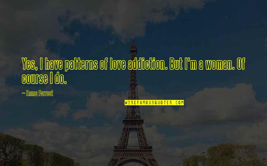 Smile And Hide The Pain Quotes By Emma Forrest: Yes, I have patterns of love addiction. But