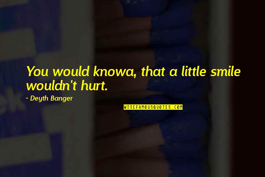 Smile And Hurt Quotes By Deyth Banger: You would knowa, that a little smile wouldn't