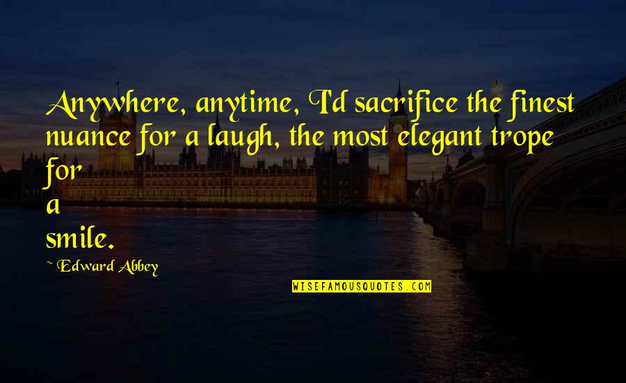 Smile And Laughing Quotes By Edward Abbey: Anywhere, anytime, I'd sacrifice the finest nuance for