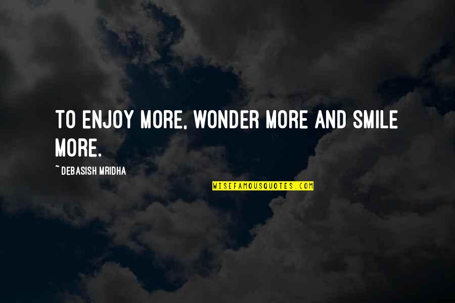Smile And Life Quotes By Debasish Mridha: To enjoy more, wonder more and smile more. Smile And Life Quotes By Debasish Mridha: To enjoy more, wonder more and smile more.