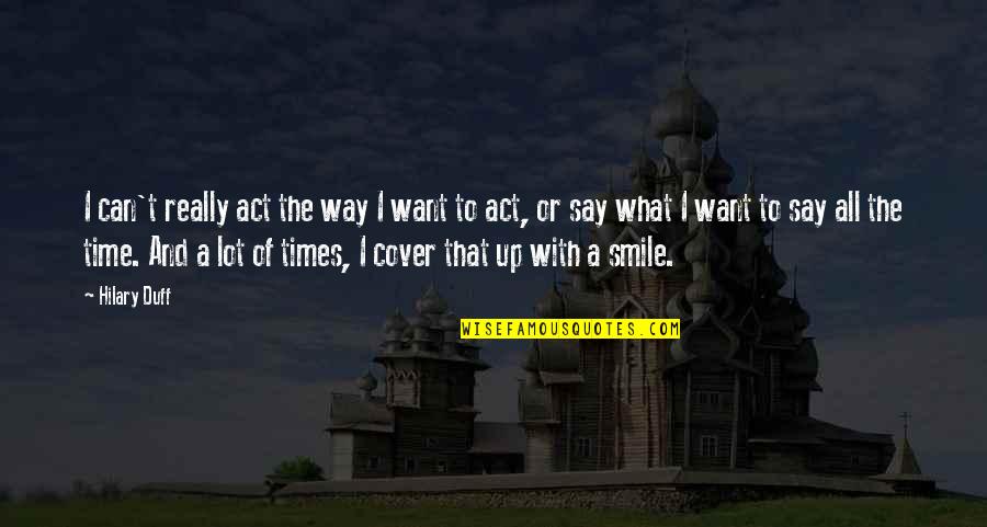 Smile And Life Quotes By Hilary Duff: I can't really act the way I want Smile And Life Quotes By Hilary Duff: I can't really act the way I want