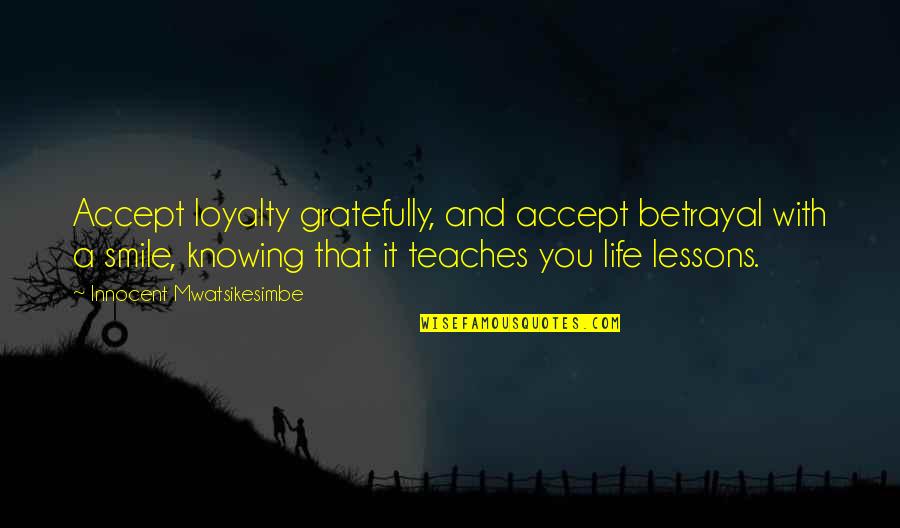Smile And Life Quotes By Innocent Mwatsikesimbe: Accept loyalty gratefully, and accept betrayal with a Smile And Life Quotes By Innocent Mwatsikesimbe: Accept loyalty gratefully, and accept betrayal with a