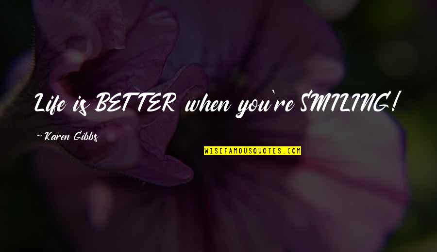 Smile And Life Quotes By Karen Gibbs: Life is BETTER when you're SMILING! Smile And Life Quotes By Karen Gibbs: Life is BETTER when you're SMILING!