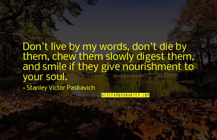 Smile And Life Quotes By Stanley Victor Paskavich: Don't live by my words, don't die by Smile And Life Quotes By Stanley Victor Paskavich: Don't live by my words, don't die by