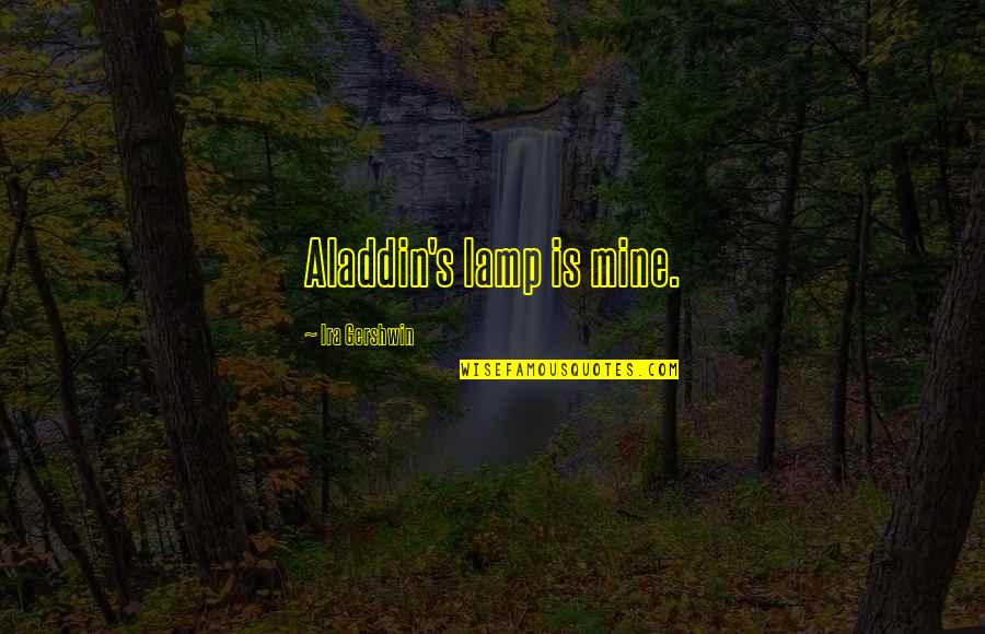 Smile And Live Life Quotes By Ira Gershwin: Aladdin's lamp is mine. Smile And Live Life Quotes By Ira Gershwin: Aladdin's lamp is mine.