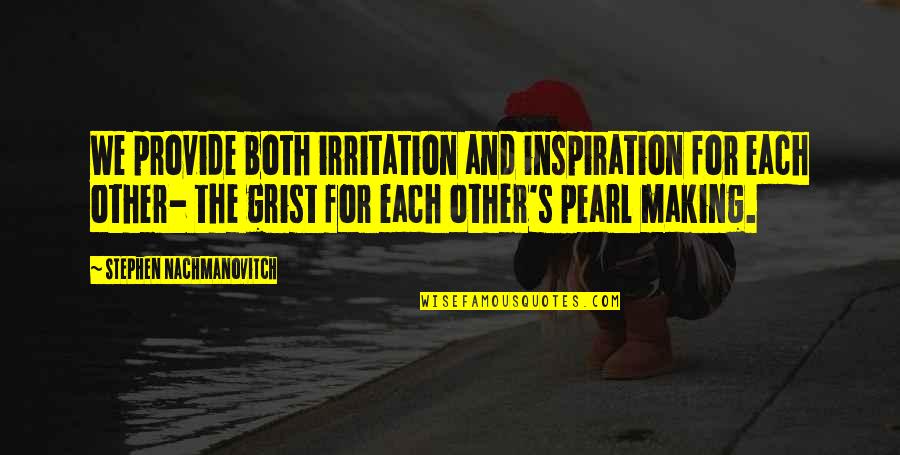 Smile And Live Life Quotes By Stephen Nachmanovitch: We provide both irritation and inspiration for each Smile And Live Life Quotes By Stephen Nachmanovitch: We provide both irritation and inspiration for each