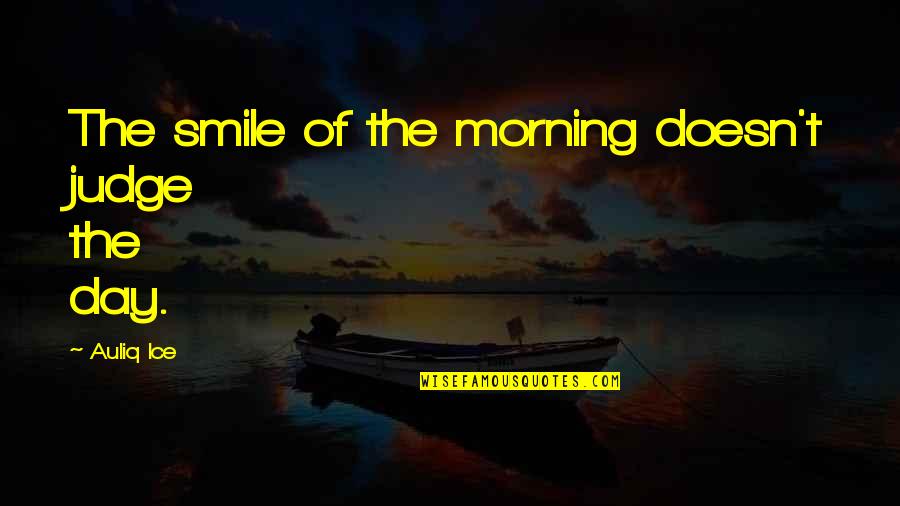Smile And Morning Quotes By Auliq Ice: The smile of the morning doesn't judge the Smile And Morning Quotes By Auliq Ice: The smile of the morning doesn't judge the