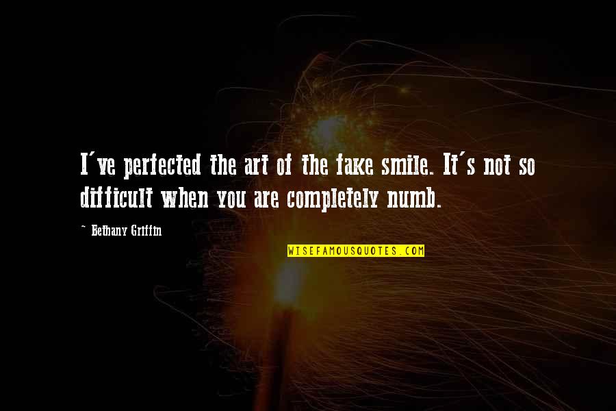 Smile And Pain Quotes By Bethany Griffin: I've perfected the art of the fake smile. Smile And Pain Quotes By Bethany Griffin: I've perfected the art of the fake smile.