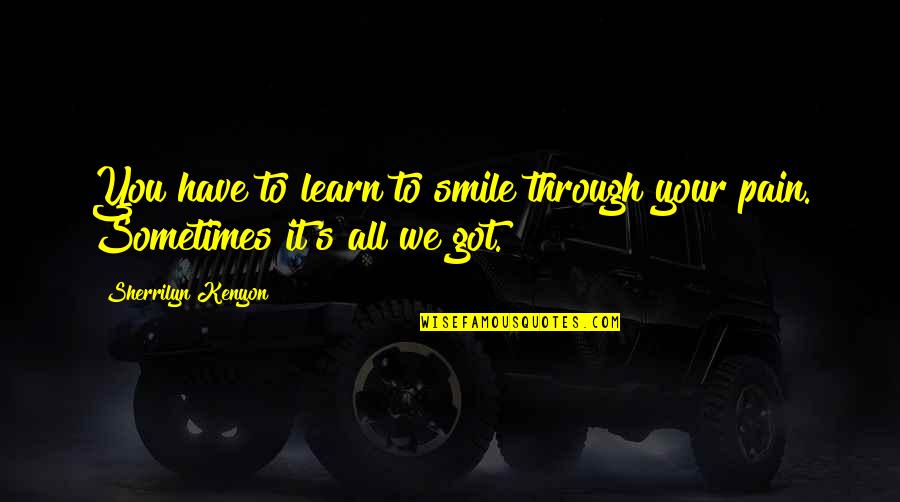 Smile And Pain Quotes By Sherrilyn Kenyon: You have to learn to smile through your Smile And Pain Quotes By Sherrilyn Kenyon: You have to learn to smile through your