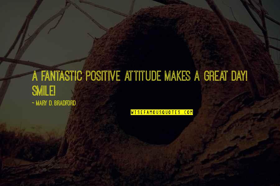 Smile And Positive Attitude Quotes By Mary D. Bradford: A fantastic positive ATTITUDE makes a great day!