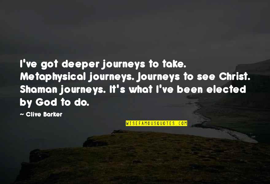 Smile And Pretend To Be Happy Quotes By Clive Barker: I've got deeper journeys to take. Metaphysical journeys.