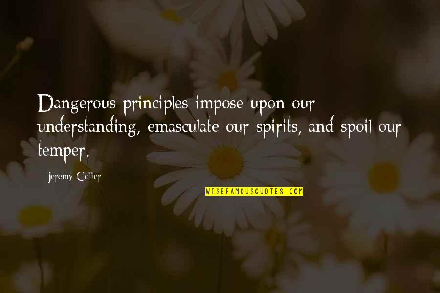 Smile And Roses Quotes By Jeremy Collier: Dangerous principles impose upon our understanding, emasculate our