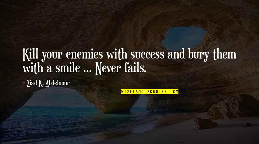 Smile And Success Quotes By Ziad K. Abdelnour: Kill your enemies with success and bury them Smile And Success Quotes By Ziad K. Abdelnour: Kill your enemies with success and bury them