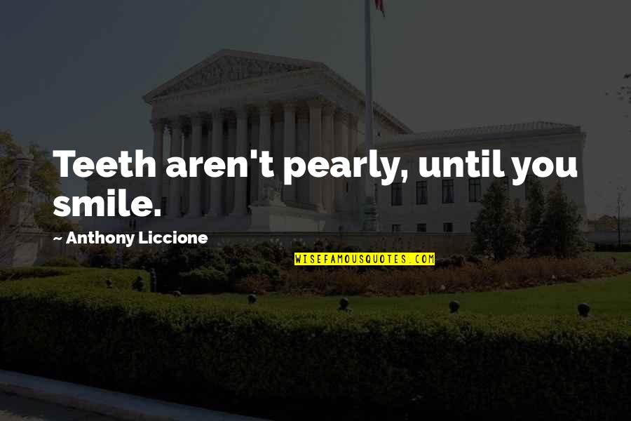 Smile And Teeth Quotes By Anthony Liccione: Teeth aren't pearly, until you smile. Smile And Teeth Quotes By Anthony Liccione: Teeth aren't pearly, until you smile.