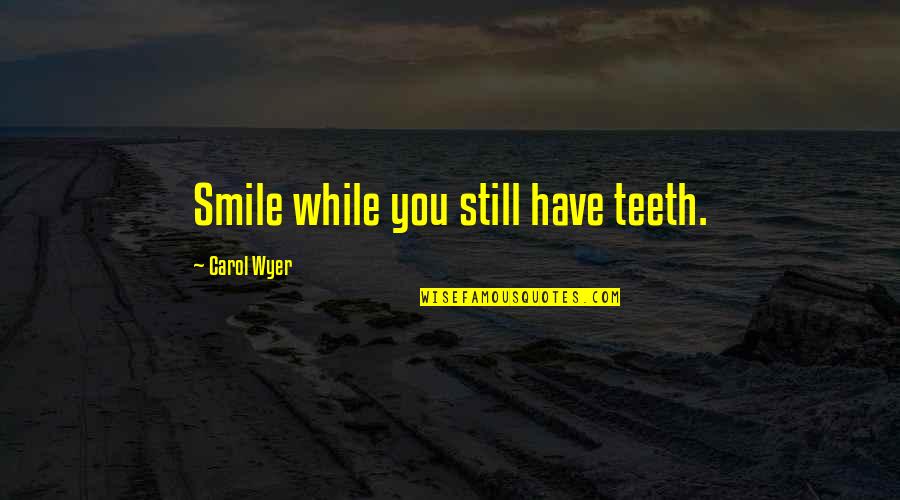 Smile And Teeth Quotes By Carol Wyer: Smile while you still have teeth. Smile And Teeth Quotes By Carol Wyer: Smile while you still have teeth.
