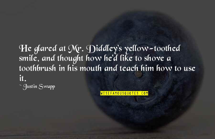Smile And Teeth Quotes By Justin Swapp: He glared at Mr. Diddley's yellow-toothed smile, and Smile And Teeth Quotes By Justin Swapp: He glared at Mr. Diddley's yellow-toothed smile, and