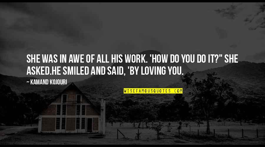 Smile And Work Quotes By Kamand Kojouri: She was in awe of all his work.