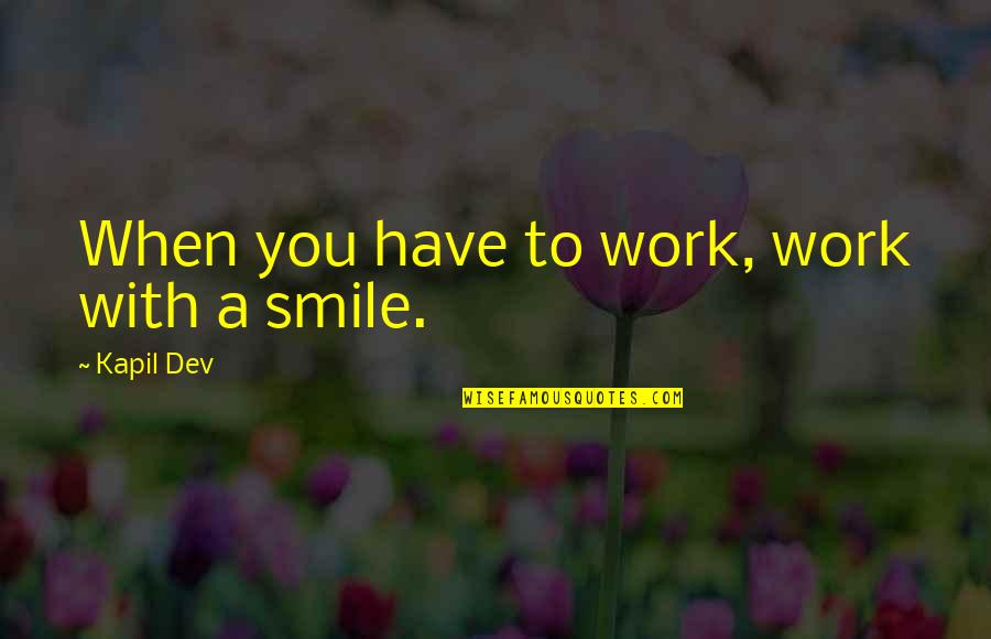 Smile And Work Quotes By Kapil Dev: When you have to work, work with a