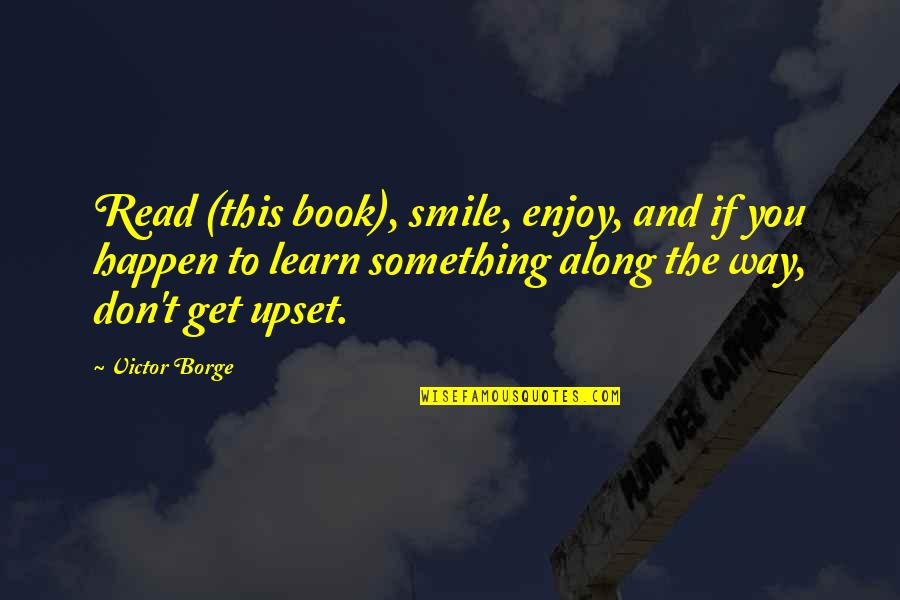 Smile And You Quotes By Victor Borge: Read (this book), smile, enjoy, and if you