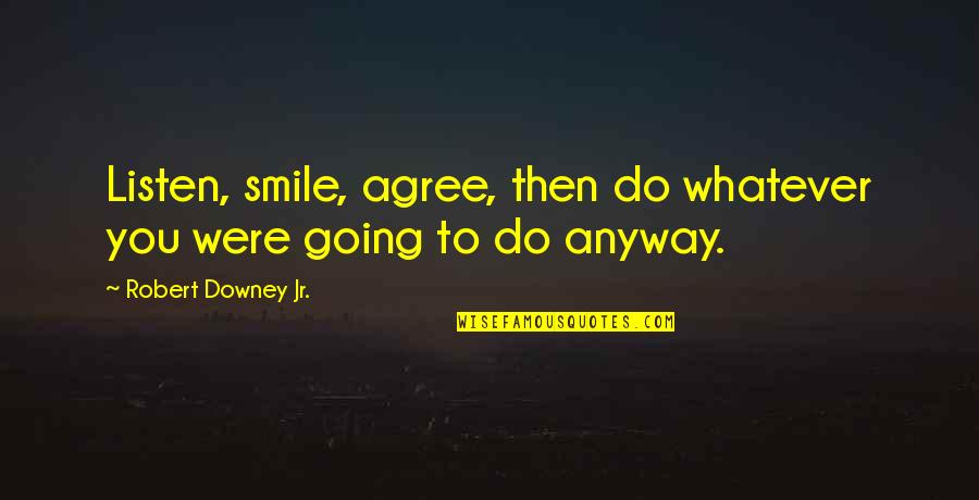 Smile Anyway Quotes By Robert Downey Jr.: Listen, smile, agree, then do whatever you were