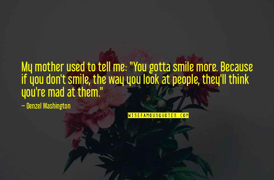Smile At Me Quotes By Denzel Washington: My mother used to tell me: "You gotta
