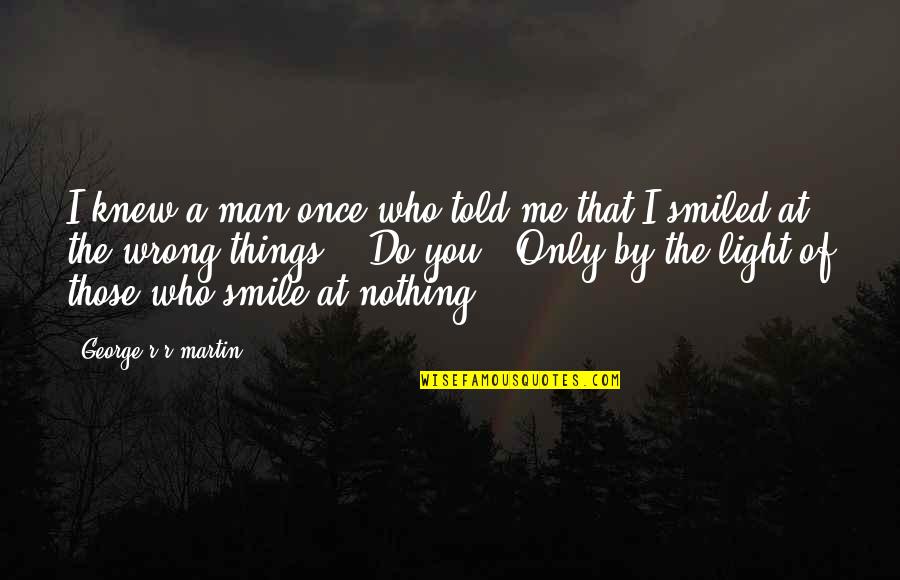 Smile At Me Quotes By George R R Martin: I knew a man once who told me