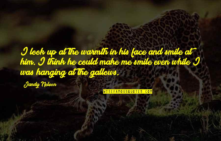 Smile At Me Quotes By Jandy Nelson: I look up at the warmth in his